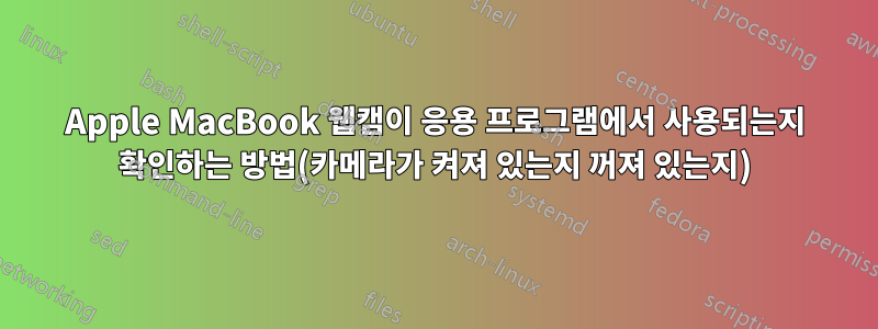 Apple MacBook 웹캠이 응용 프로그램에서 사용되는지 확인하는 방법(카메라가 켜져 있는지 꺼져 있는지)