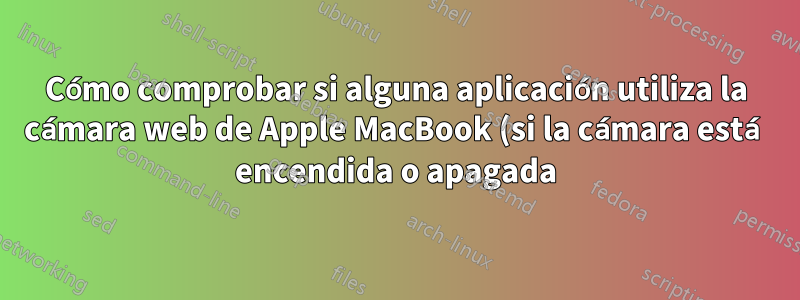 Cómo comprobar si alguna aplicación utiliza la cámara web de Apple MacBook (si la cámara está encendida o apagada)