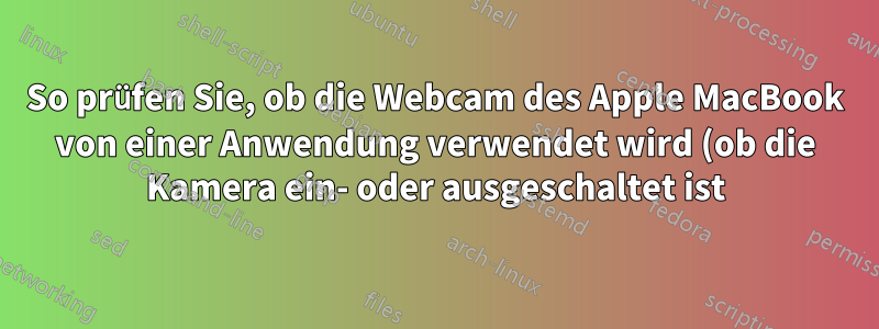 So prüfen Sie, ob die Webcam des Apple MacBook von einer Anwendung verwendet wird (ob die Kamera ein- oder ausgeschaltet ist)