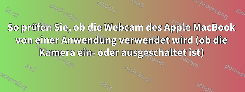 So prüfen Sie, ob die Webcam des Apple MacBook von einer Anwendung verwendet wird (ob die Kamera ein- oder ausgeschaltet ist)