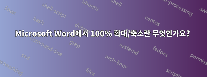 Microsoft Word에서 100% 확대/축소란 무엇인가요?