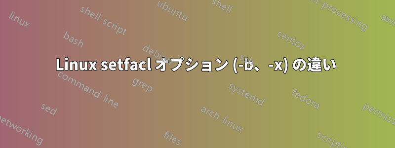Linux setfacl オプション (-b、-x) の違い