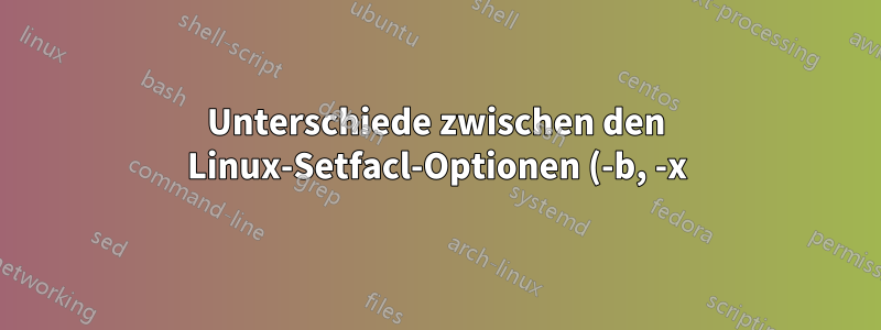 Unterschiede zwischen den Linux-Setfacl-Optionen (-b, -x)