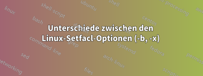 Unterschiede zwischen den Linux-Setfacl-Optionen (-b, -x)