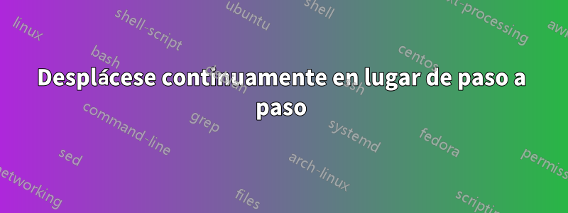 Desplácese continuamente en lugar de paso a paso