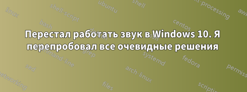 Перестал работать звук в Windows 10. Я перепробовал все очевидные решения