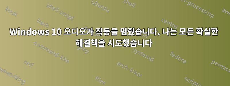 Windows 10 오디오가 작동을 멈췄습니다. 나는 모든 확실한 해결책을 시도했습니다