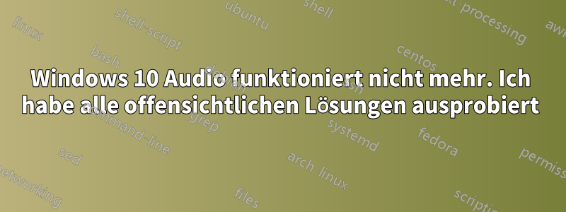 Windows 10 Audio funktioniert nicht mehr. Ich habe alle offensichtlichen Lösungen ausprobiert