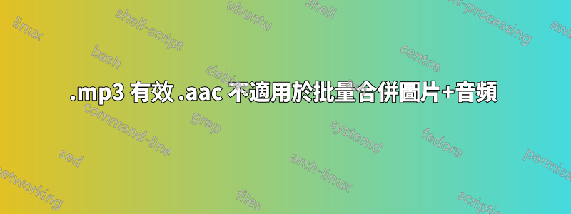 .mp3 有效 .aac 不適用於批量合併圖片+音頻