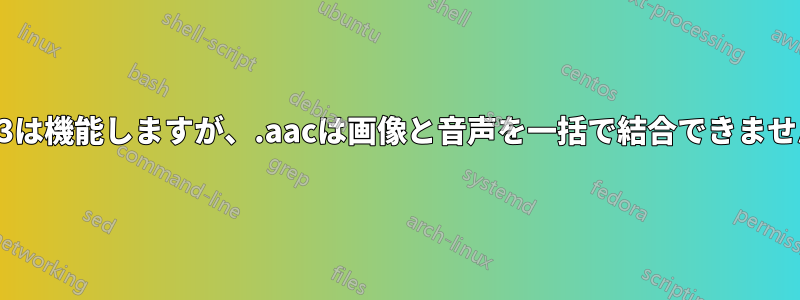 .mp3は機能しますが、.aacは画像と音声を一括で結合できません。