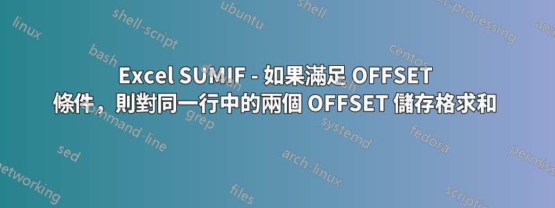 Excel SUMIF - 如果滿足 OFFSET 條件，則對同一行中的兩個 OFFSET 儲存格求和