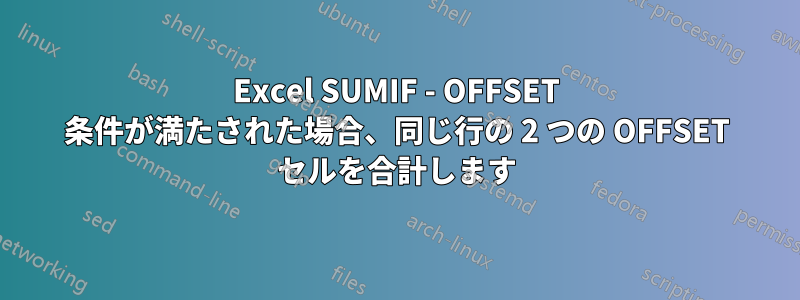 Excel SUMIF - OFFSET 条件が満たされた場合、同じ行の 2 つの OFFSET セルを合計します