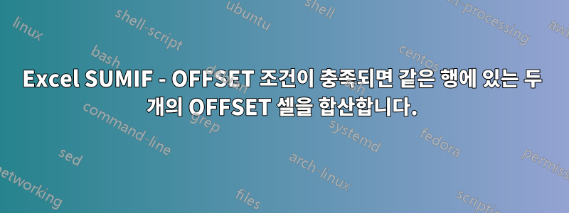Excel SUMIF - OFFSET 조건이 충족되면 같은 행에 있는 두 개의 OFFSET 셀을 합산합니다.