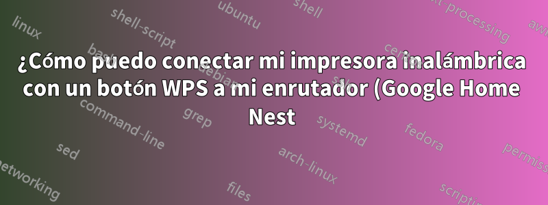 ¿Cómo puedo conectar mi impresora inalámbrica con un botón WPS a mi enrutador (Google Home Nest) que no tiene un botón WPS?