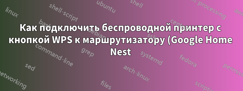 Как подключить беспроводной принтер с кнопкой WPS к маршрутизатору (Google Home Nest), на котором нет кнопки WPS?