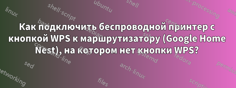 Как подключить беспроводной принтер с кнопкой WPS к маршрутизатору (Google Home Nest), на котором нет кнопки WPS?