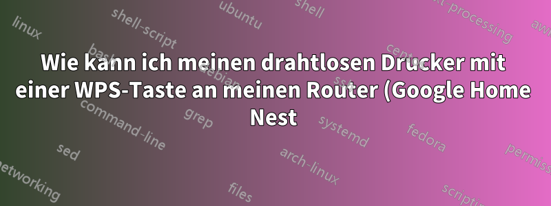 Wie kann ich meinen drahtlosen Drucker mit einer WPS-Taste an meinen Router (Google Home Nest) anschließen, der keine WPS-Taste hat?