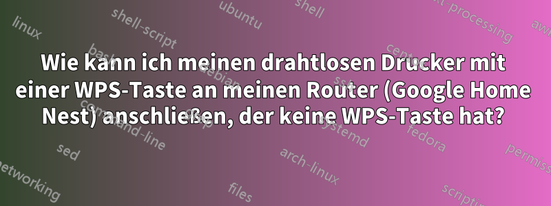 Wie kann ich meinen drahtlosen Drucker mit einer WPS-Taste an meinen Router (Google Home Nest) anschließen, der keine WPS-Taste hat?