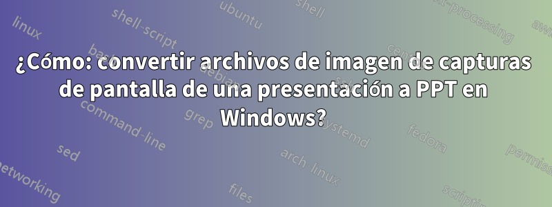 ¿Cómo: convertir archivos de imagen de capturas de pantalla de una presentación a PPT en Windows?