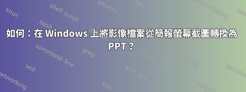 如何：在 Windows 上將影像檔案從簡報螢幕截圖轉換為 PPT？