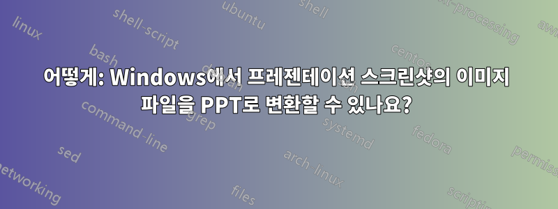 어떻게: Windows에서 프레젠테이션 스크린샷의 이미지 파일을 PPT로 변환할 수 있나요?