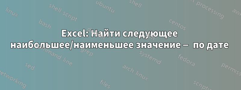 Excel: Найти следующее наибольшее/наименьшее значение — по дате