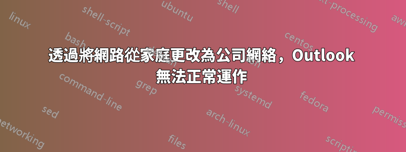 透過將網路從家庭更改為公司網絡，Outlook 無法正常運作