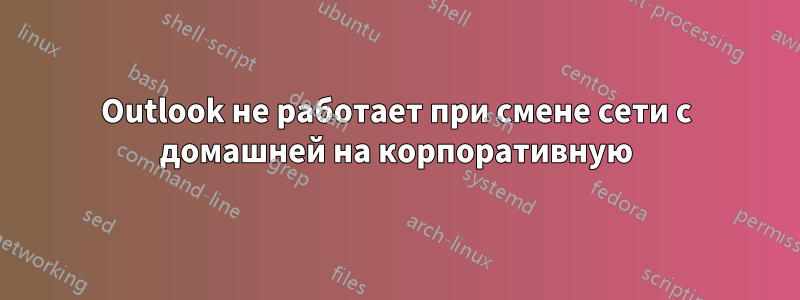 Outlook не работает при смене сети с домашней на корпоративную