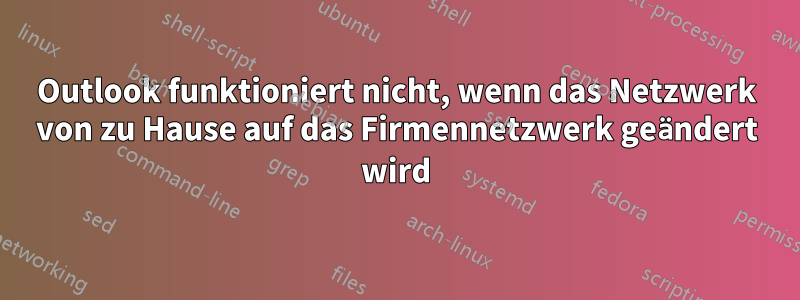 Outlook funktioniert nicht, wenn das Netzwerk von zu Hause auf das Firmennetzwerk geändert wird
