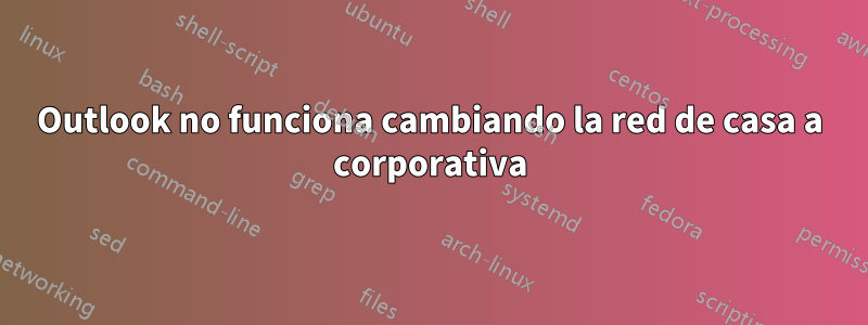 Outlook no funciona cambiando la red de casa a corporativa