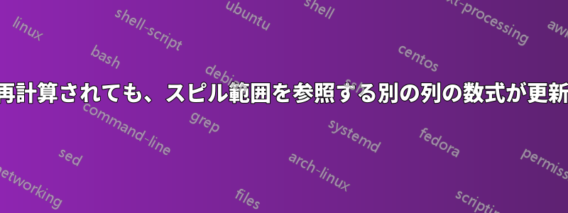 シートが再計算されても、スピル範囲を参照する別の列の数式が更新されない