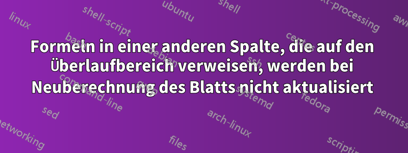 Formeln in einer anderen Spalte, die auf den Überlaufbereich verweisen, werden bei Neuberechnung des Blatts nicht aktualisiert