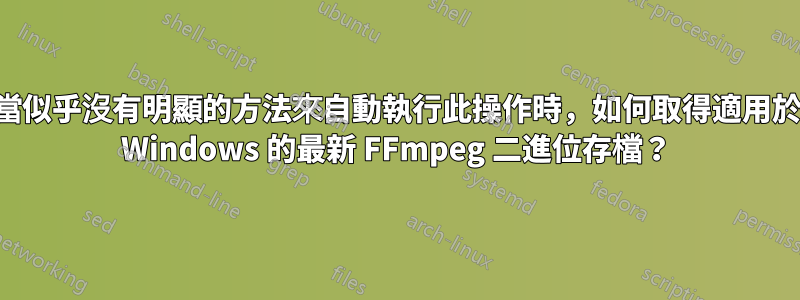 當似乎沒有明顯的方法來自動執行此操作時，如何取得適用於 Windows 的最新 FFmpeg 二進位存檔？
