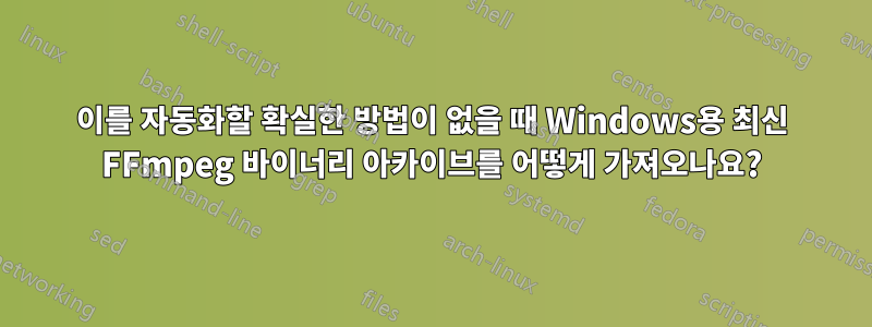 이를 자동화할 확실한 방법이 없을 때 Windows용 최신 FFmpeg 바이너리 아카이브를 어떻게 가져오나요?