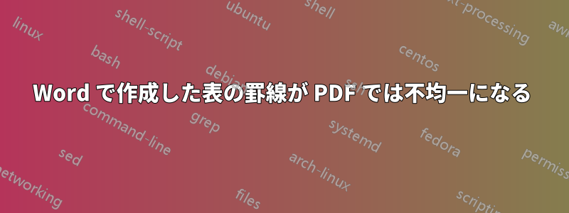 Word で作成した表の罫線が PDF では不均一になる