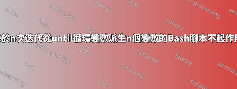基於n次迭代從until循環變數派生n個變數的Bash腳本不起作用