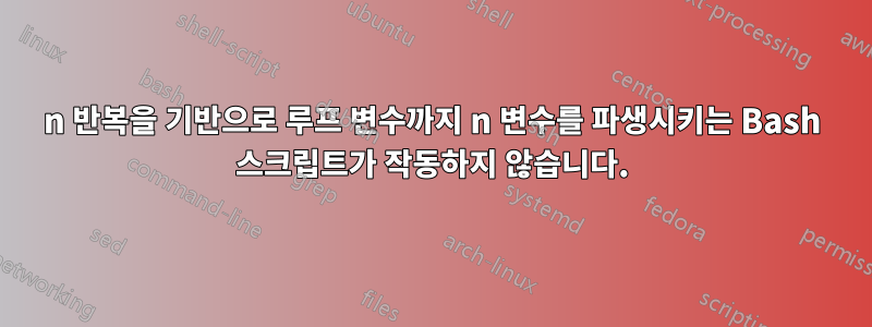 n 반복을 기반으로 루프 변수까지 n 변수를 파생시키는 Bash 스크립트가 작동하지 않습니다.