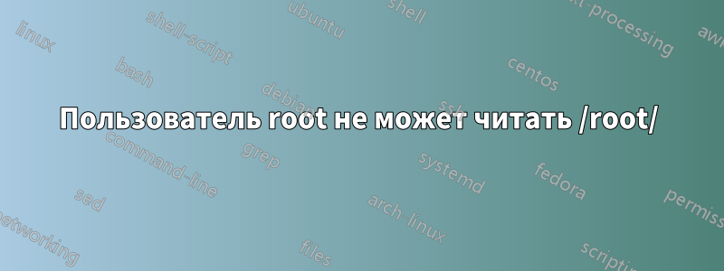 Пользователь root не может читать /root/