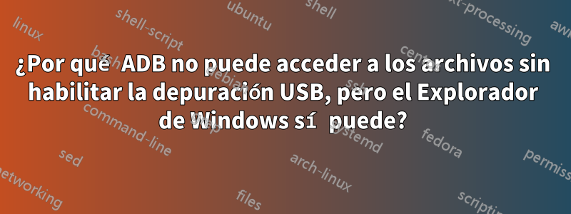 ¿Por qué ADB no puede acceder a los archivos sin habilitar la depuración USB, pero el Explorador de Windows sí puede?