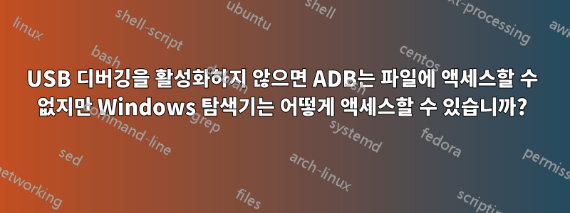 USB 디버깅을 활성화하지 않으면 ADB는 파일에 액세스할 수 없지만 Windows 탐색기는 어떻게 액세스할 수 있습니까?