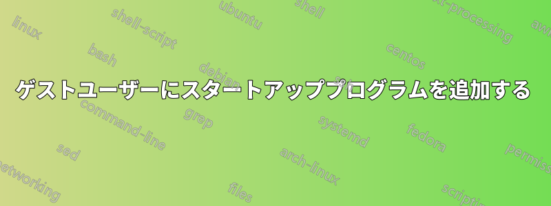 ゲストユーザーにスタートアッププログラムを追加する