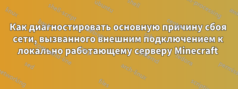 Как диагностировать основную причину сбоя сети, вызванного внешним подключением к локально работающему серверу Minecraft