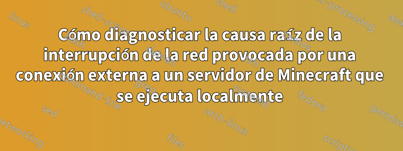 Cómo diagnosticar la causa raíz de la interrupción de la red provocada por una conexión externa a un servidor de Minecraft que se ejecuta localmente