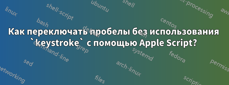 Как переключать пробелы без использования `keystroke` с помощью Apple Script?