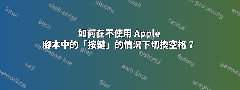 如何在不使用 Apple 腳本中的「按鍵」的情況下切換空格？