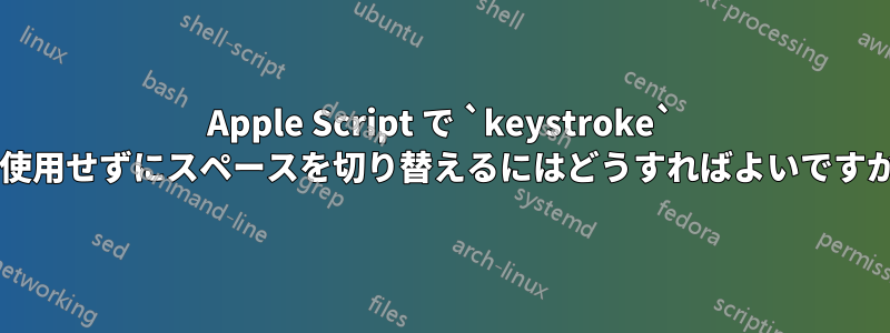 Apple Script で `keystroke` を使用せずにスペースを切り替えるにはどうすればよいですか?