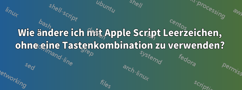 Wie ändere ich mit Apple Script Leerzeichen, ohne eine Tastenkombination zu verwenden?