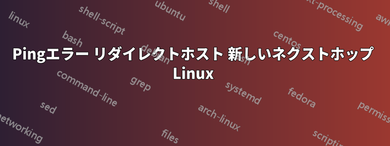 Pingエラー リダイレクトホスト 新しいネクストホップ Linux