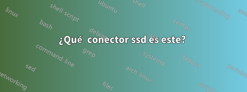 ¿Qué conector ssd es este?