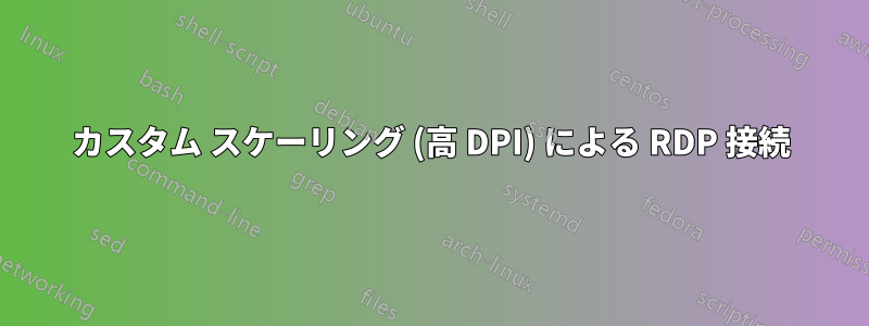 カスタム スケーリング (高 DPI) による RDP 接続